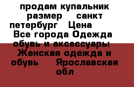 продам купальник размер 44,санкт-петербург › Цена ­ 250 - Все города Одежда, обувь и аксессуары » Женская одежда и обувь   . Ярославская обл.